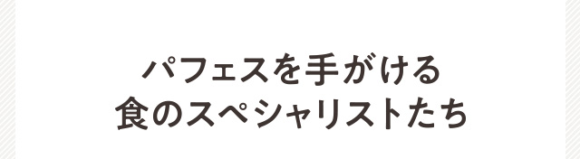 パフェスを手がける食のスペシャリストたち