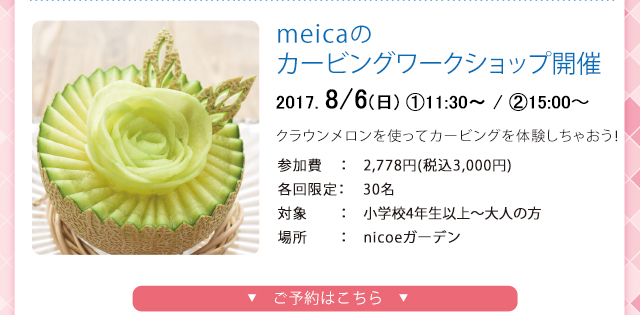 meicaのカービングワークショップ開催2017. 8/6(日)①11:30〜/ ②15:00〜参加費：3,000円 各回限定：30名 対象：小学校4年生以上〜大人のみなさん 場所：nicoeガーデン