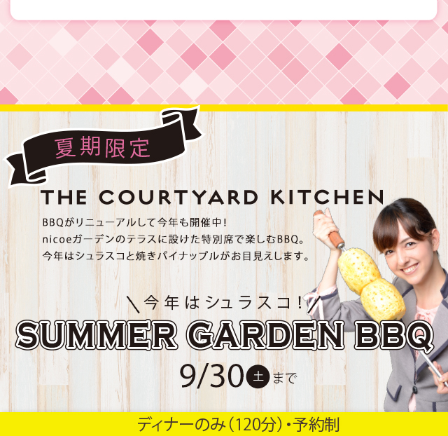 BBQがリニューアルして今年も開催中！ 9/30(土)まで。nicoeガーデンのテラスに設けた特別席で楽しむBBQ。今年はシュラスコと焼きパイナップルがお目見えします。今年はシュラスコと焼きパイナップルがお目見えします。